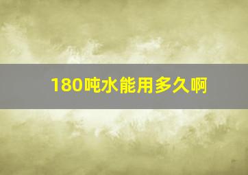 180吨水能用多久啊