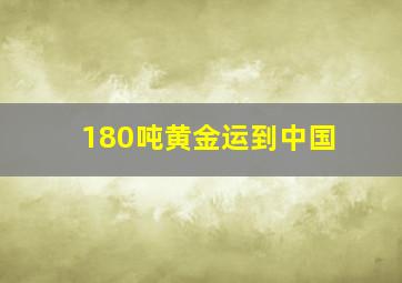 180吨黄金运到中国