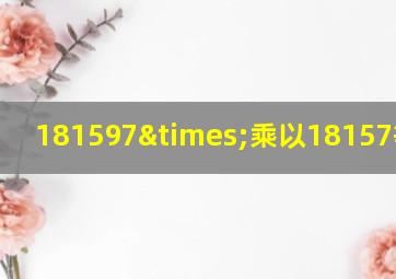 181597×乘以18157等于几