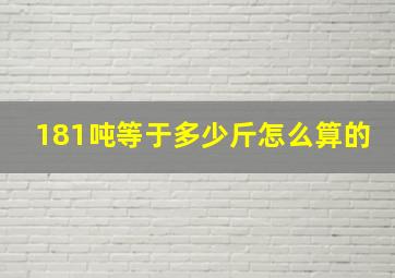 181吨等于多少斤怎么算的