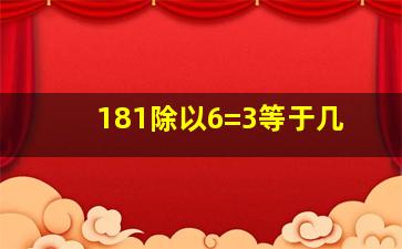 181除以6=3等于几