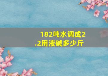 182吨水调成2.2用液碱多少斤