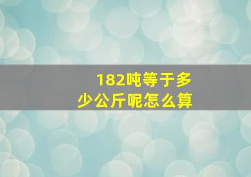 182吨等于多少公斤呢怎么算