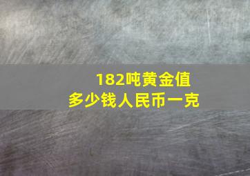 182吨黄金值多少钱人民币一克