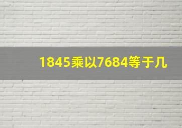 1845乘以7684等于几