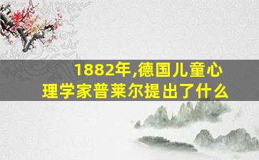 1882年,德国儿童心理学家普莱尔提出了什么