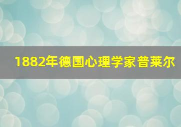 1882年德国心理学家普莱尔