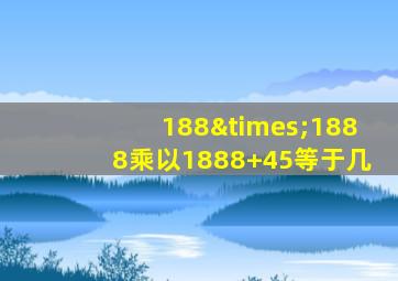 188×1888乘以1888+45等于几