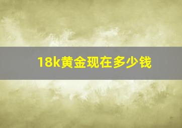 18k黄金现在多少钱