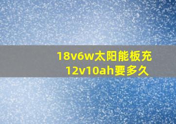 18v6w太阳能板充12v10ah要多久