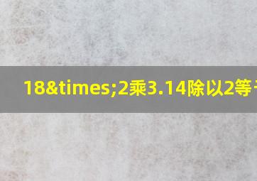 18×2乘3.14除以2等于几