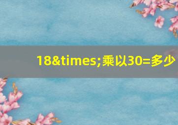 18×乘以30=多少