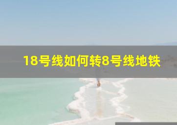 18号线如何转8号线地铁