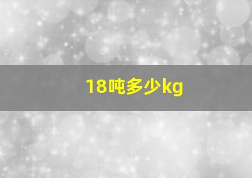 18吨多少kg