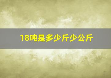 18吨是多少斤少公斤