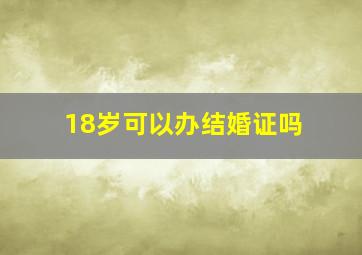 18岁可以办结婚证吗