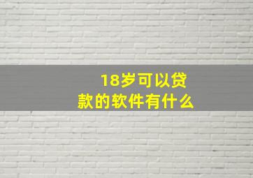 18岁可以贷款的软件有什么