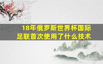 18年俄罗斯世界杯国际足联首次使用了什么技术