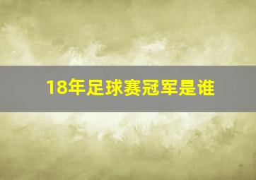 18年足球赛冠军是谁