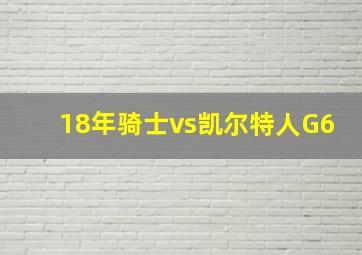 18年骑士vs凯尔特人G6