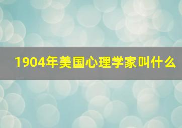 1904年美国心理学家叫什么