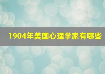 1904年美国心理学家有哪些