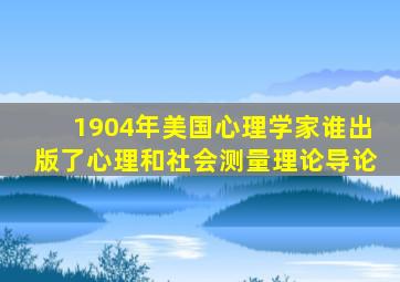 1904年美国心理学家谁出版了心理和社会测量理论导论