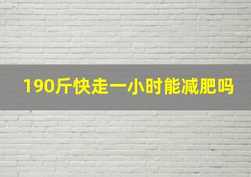 190斤快走一小时能减肥吗