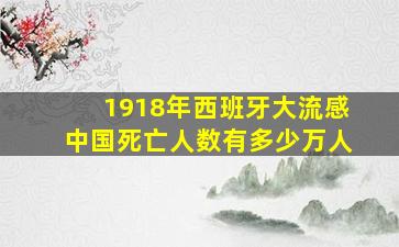 1918年西班牙大流感中国死亡人数有多少万人