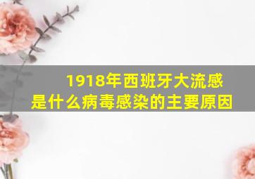 1918年西班牙大流感是什么病毒感染的主要原因