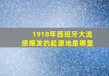 1918年西班牙大流感爆发的起源地是哪里