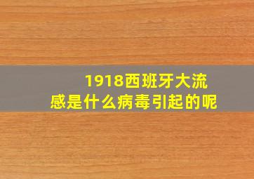 1918西班牙大流感是什么病毒引起的呢