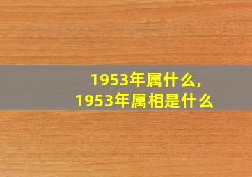 1953年属什么,1953年属相是什么