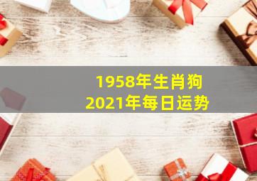 1958年生肖狗2021年每日运势