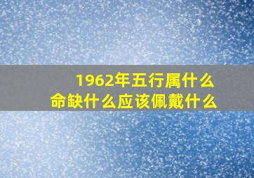 1962年五行属什么命缺什么应该佩戴什么