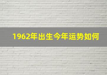 1962年出生今年运势如何