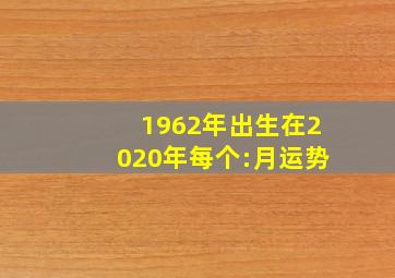 1962年出生在2020年每个:月运势