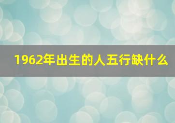 1962年出生的人五行缺什么