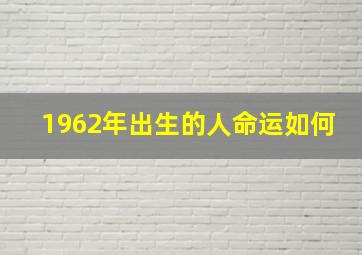 1962年出生的人命运如何