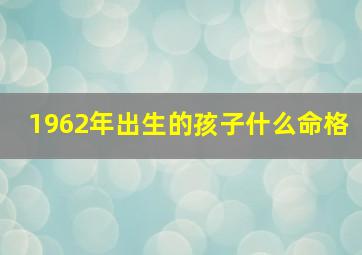 1962年出生的孩子什么命格