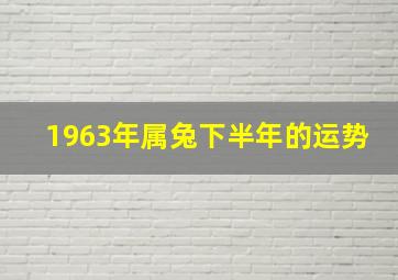 1963年属兔下半年的运势