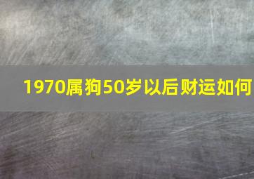 1970属狗50岁以后财运如何