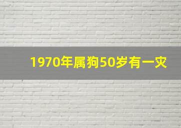 1970年属狗50岁有一灾