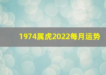 1974属虎2022每月运势