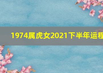 1974属虎女2021下半年运程