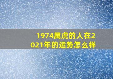 1974属虎的人在2021年的运势怎么样