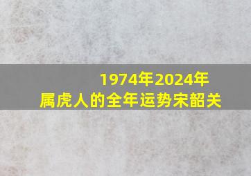 1974年2024年属虎人的全年运势宋韶关