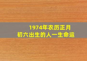 1974年农历正月初六出生的人一生命运