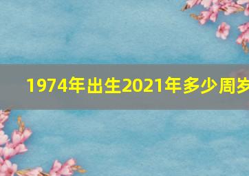 1974年出生2021年多少周岁