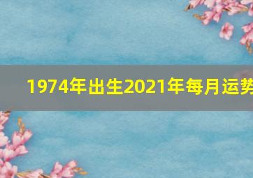 1974年出生2021年每月运势